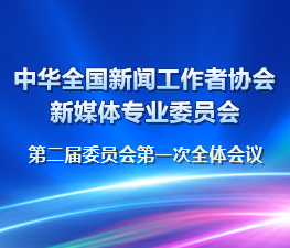 中華全國(guó)新聞工作者協(xié)會(huì)新媒體專業(yè)委員會(huì)第二屆委員會(huì)第一次全體會(huì)議